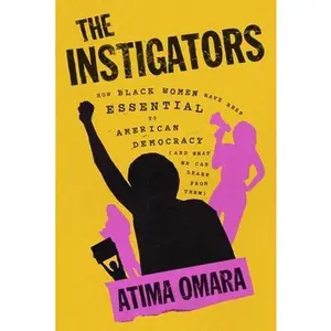 The Instigators: How Black Women Have Been Essential to American Democracy (and What We Can Learn from Them) -- Atima Omara, Hardcover