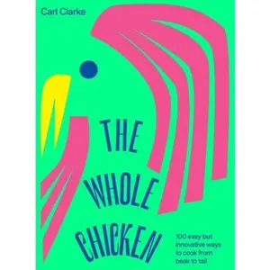 USED-The Whole Chicken: 100 Easy But Innovative Ways to Cook from Beak to Tail by Clarke, Carl (Hardcover)