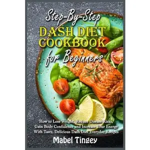 USED-Step-By-Step Dash Diet Cookbook for Beginners: How to Lose Weight, Reduce Disease Risks, Gain Body Confidence and Increase Your Energy With Tasty, Del by Tingey, Mabel (Paperback)