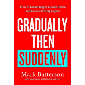 Gradually Then Suddenly: How to Dream Bigger, Decide Better, and Leave a Lasting Legacy -- Mark Batterson - Hardcover
