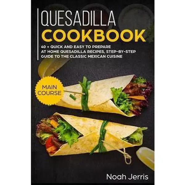 USED-Quesadilla Cookbook: Main Course - 40 + Quick and Easy to Prepare at Home Quesadilla Recipes, Step-By-Step Guide to the Classic Mexican Cuisine by Jerris, Noah (Paperback)