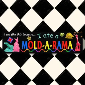 I am like this because I ate a Mold-a-Rama, XL Bumper sticker. 11 x 3 inches in high gloss.