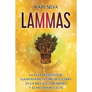 Lammas: La guía definitiva de Lughnasadh y cómo se celebra en la wicca, el druidismo y el paganismo celta (La rueda del año) (Spanish Edition)