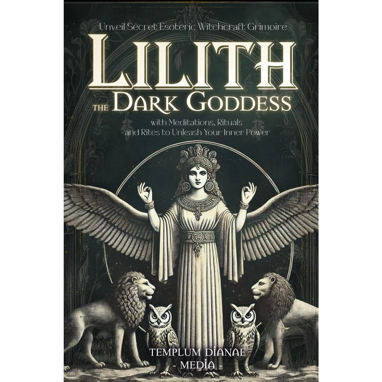 Lilith the Dark Goddess: Unveil Secret Esoteric Witchcraft Grimoire, with Meditations, Rituals and Rites to Unleash Your Inner Power (Gods and Goddesses)