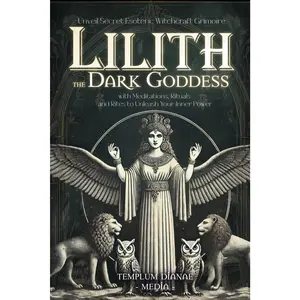 Lilith the Dark Goddess: Unveil Secret Esoteric Witchcraft Grimoire, with Meditations, Rituals and Rites to Unleash Your Inner Power (Gods and Goddesses)