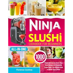 Ninja Slushi Cookbook for Beginners: Simple Delicious Icy Treats Ninja Slushi Recipes with Irresistible Frozen Magic | The Ultimate Guide to Slushie Tips & Tricks-Paperback