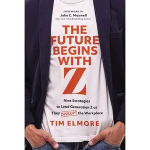 The Future Begins with Z: Nine Strategies to Lead Generation Z as They Disrupt the Workplace by Tim Elmore [Hardback Book]