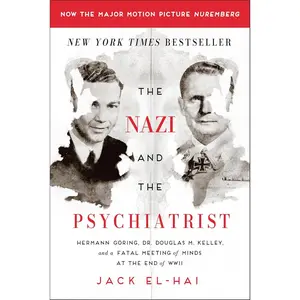 The Nazi and the Psychiatrist: Hermann Göring, Dr. Douglas M. Kelley, and a Fatal Meeting of Minds at the End of WWII