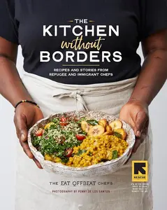 Cooking Book: The Kitchen without Borders - Authentic Global Cuisine Recipes, Offbeat Nourishing Dishes, Refugee and Immigrant Chefs’ Culinary Tradition Stories