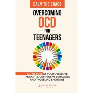 Calm the Chaos - Overcoming OCD for Teenagers: Be the Boss of your Obsessive Thoughts. Compulsive Behaviors and Troubling Emotions (The OCD Breakthrough Series)