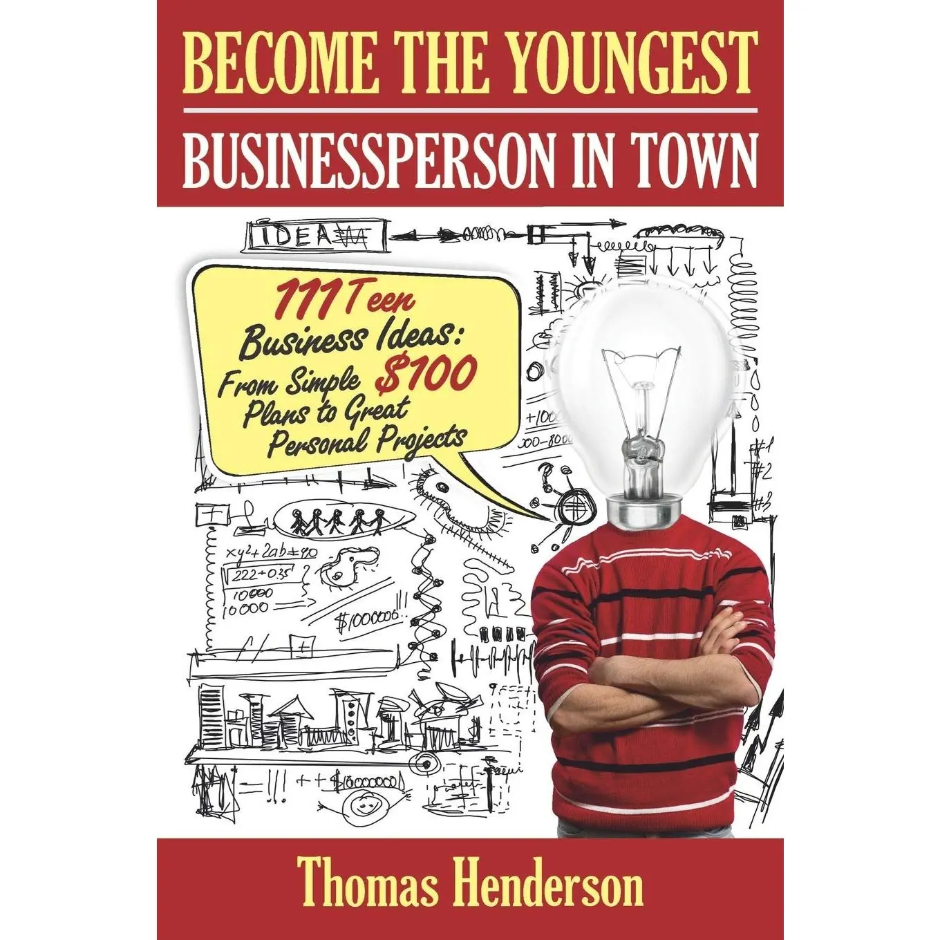 Become the Youngest Businessperson in Town: 111 Teen Business Ideas: From Simple $100 Plans to Great Personal Projects
