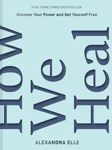 How We Heal: Uncover Your Power and Set Yourself Free -- Alexandra Elle - Hardcover