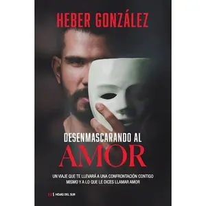 Desenmascarando Al Amor: Un Viaje Que Te Llevará a Una Confrontación Contigo Mismo Y a Lo Que Dices Llamar Amor -- Heber González, Paperback