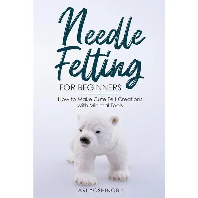 Needle Felting for Beginners: How to Make Cute Felt Creations with Minimal Tools by Ari Yoshinobu (Paperback)