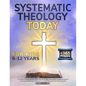 Systematic Theology Today: For Kids Ages 8–12: A 52-Week Journey Of Clear Biblical Truth To Help Them Build Lasting Convictions, Understand What Truly Matters & How Real Life And Prayer Grow Together-Paperback