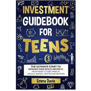 Investment Guidebook for Teens The Ultimate Start to Growing Your Wealth Before 21 Basics to Big Wins in Stocks Bonds Crypto and Beyond
