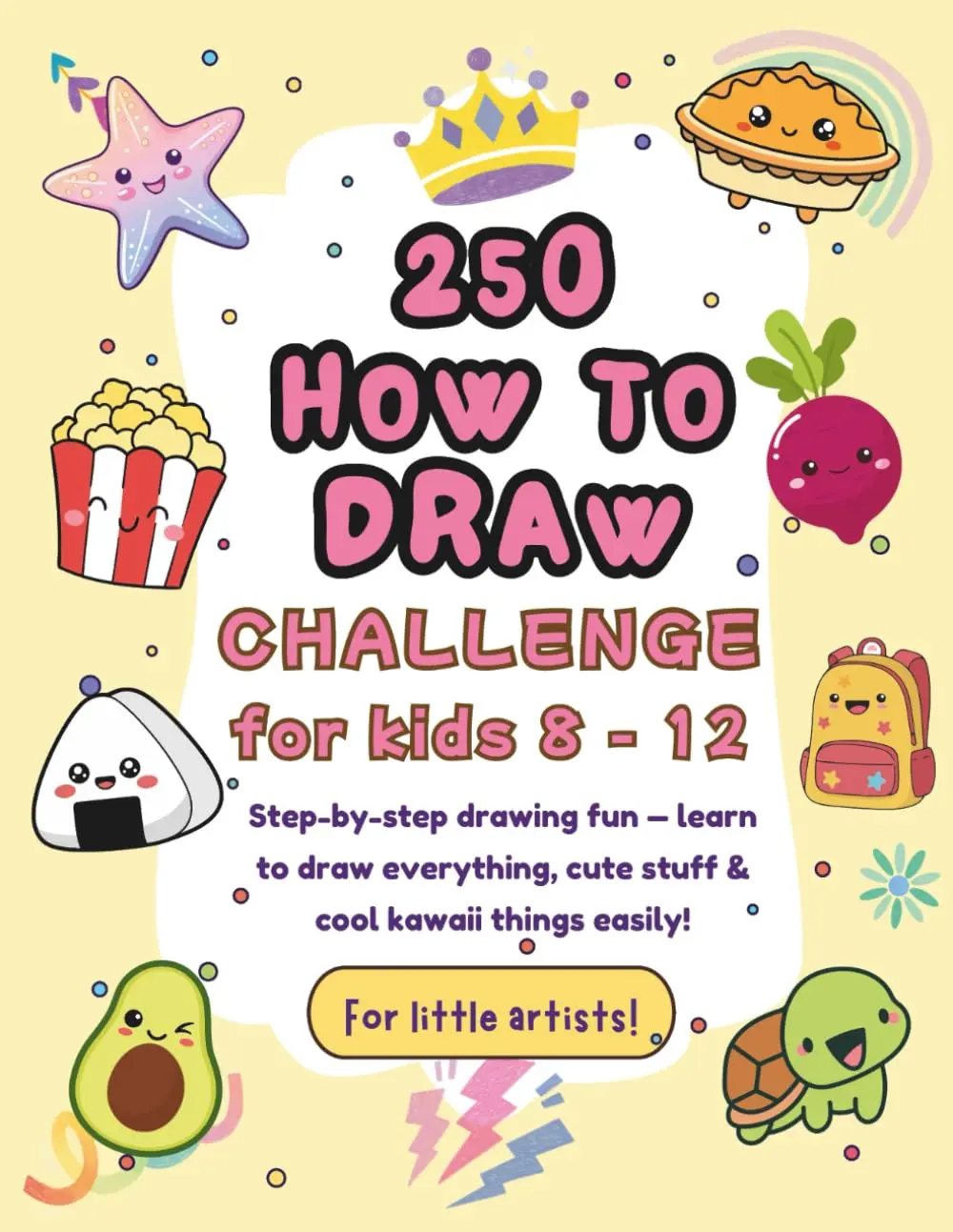 250 How to Draw Challenge for Kids Ages 8–12: Learn to draw everything, cute stuff, and kawaii things in an easy step-by-step way!