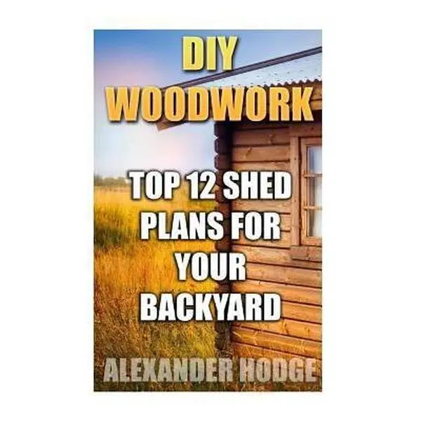 USED-DIY Woodwork: Top 12 Shed Plans For Your Backyard by Hodge, Alexander (Paperback)