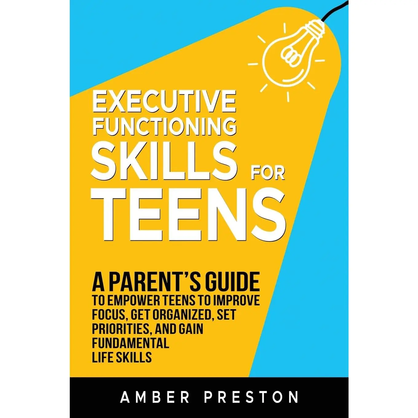 Executive Functioning Skills for Teens: A Parent's Guide to Empower Teens to Improve Focus, Get Organized, Set Priorities, and Gain Fundamental Life Skills