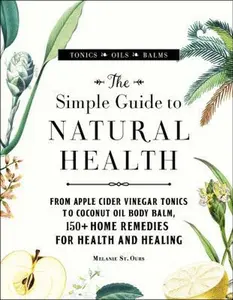 USED-The Simple Guide to Natural Health: From Apple Cider Vinegar Tonics to Coconut Oil Body Balm, 150+ Home Remedies for Health and Healing by St Ours, Melanie (Hardcover)