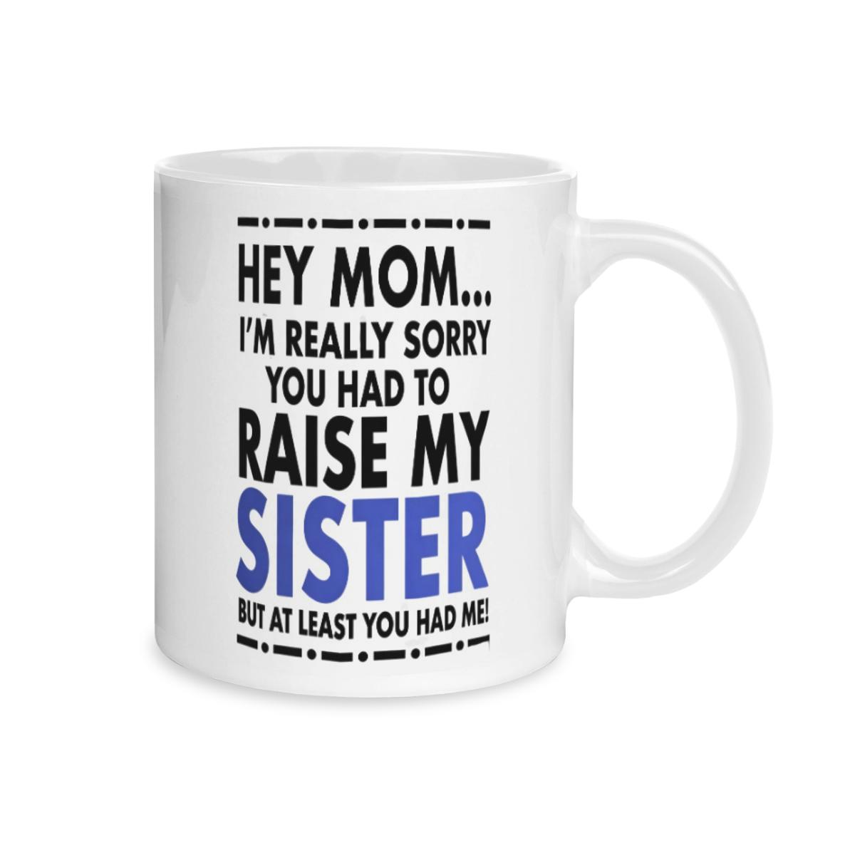 11oz Coffee Mug - Funny Mom Gift with Playful Message: Sorry You Had to Raise My Sister, At Least You Had Me