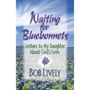 USED-Waiting for Bluebonnets: Letters to My Daughter About God's Love by Robert D. Lively (Paperback)