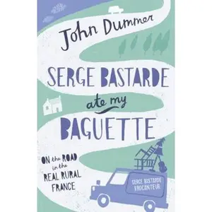 USED-Serge Bastarde Ate My Baguette: On the Road in the Real Rural France by John Dummer (Paperback)