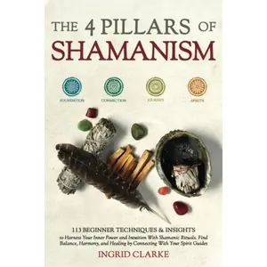 The 4 Pillars of Shamanism: 113 Beginner Techniques & Insights to Harness Your Inner Power and Intuition with Shamanic Rituals. Find Balance, Harmony, and Healing by Connecting with Your Spirit Guides Paperback – October 5, 2023