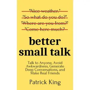 Better Small Talk: Talk to Anyone, Avoid Awkwardness, Generate Deep Conversations, and Make Real Friends (How to be More Likable and Charismatic) Paperback – April 13, 2020