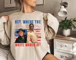 Hey Where The White Women At 4th Of July Shirt, Western Movie Shirt, Independence Day Gift Sweatshirt Hoodie
