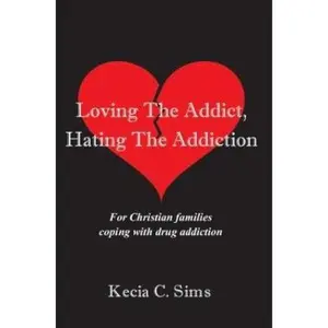 USED-Loving the Addict, Hating the Addiction: For Christian Families Coping With Drug Addiction by Kecia C. Sims (Paperback)