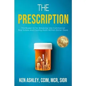 The Prescription: The Blueprint for Breaking Into Commercial Real Estate and Closing Multi-Million-Dollar Deals -- Ken Ashley, Paperback
