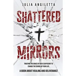 Shattered Mirrors: Trusting the Grace of God is Sufficient to Change the Course of Your Life -- Julia Angiletta, Paperback