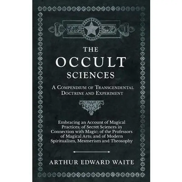 The Occult Sciences - A Compendium of Transcendental Doctrine and Experiment;Embracing an Account of Magical Practices; of Secret Sciences in Connecti