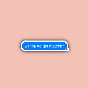Wanna Go Get Matcha? - Text Message - Waterproof Sticker