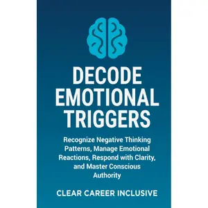 Decode Emotional Triggers: Recognize Negative Thinking Patterns, Manage Emotional Reactions, Respond with Clarity, and Master Conscious Authority (Tackle Trauma and Psychological safety)