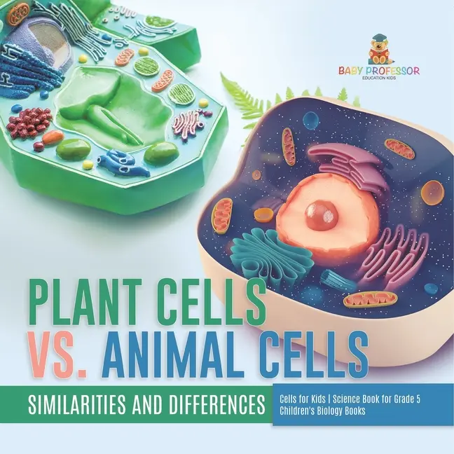 Plant Cells vs. Animal Cells: Similarities and Differences Cells for Kids Science Book for Grade 5 Children's Biology Books by Baby Professor (Paperback)