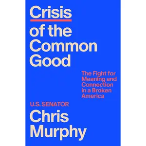 Crisis of the Common Good: The Fight for Meaning and Connection in a Broken America -- Chris Murphy - Hardcover