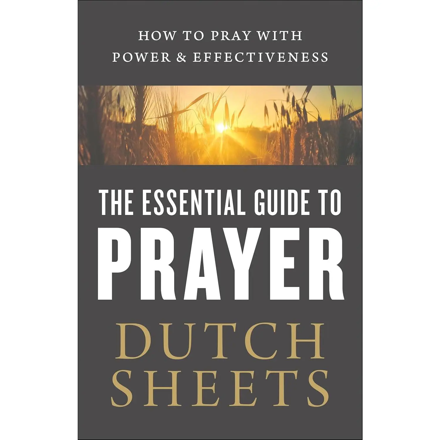 The Essential Guide to Prayer: How to Pray With Power and Effectiveness