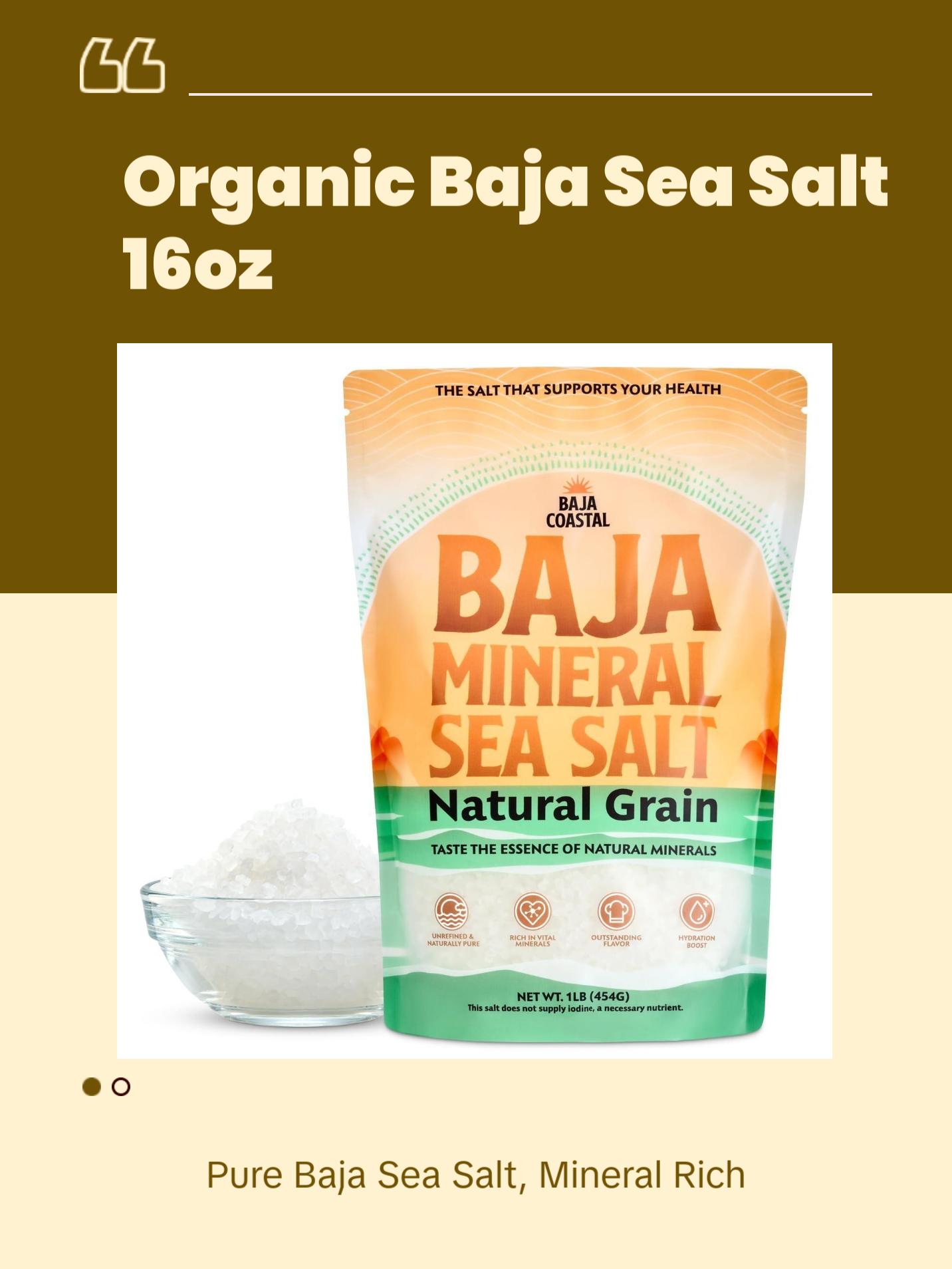 Baja Coastal Baja Mineral Sea Salt - 100% Organic & Unrefined 16oz Rich in Essential Minerals Low Sodium Hand Harvested Crystals from the Sea of Cortez Natural Grain - Flavor