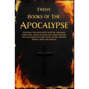 TWELVE BOOKS OF THE APOCALYPSE: Including The Apocalypse of Peter, Abraham, Elijah, Paul, Adam, 1st James, 2nd James, Thomas,