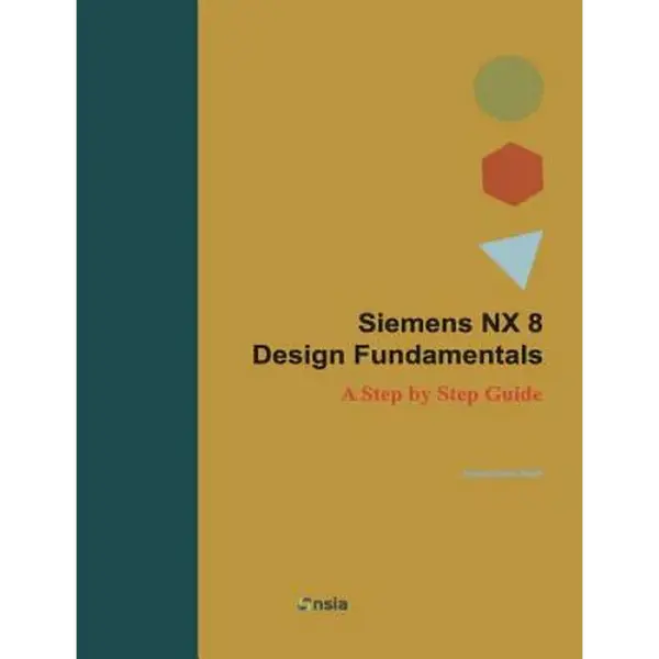 Siemens NX 8 Design Fundamentals: A Step by Step Guide - Paperback
