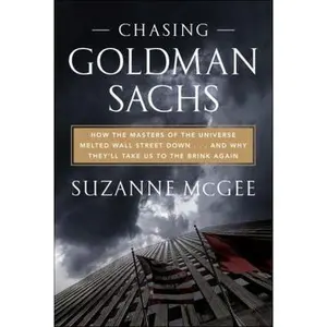 USED-Chasing Goldman Sachs: How the Masters of the Universe Melted Wall Street Down . . . And Why They'll Take Us to the Brink Again by Suzanne McGee (Hardcover)