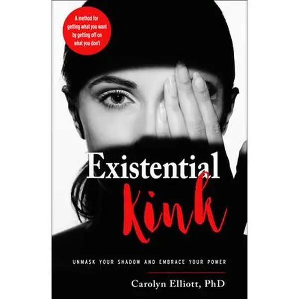 Existential Kink: Unmask Your Shadow and Embrace Your Power (a Method for Getting What You Want by Getting Off on What You Don't) -- Carolyn Elliott - Paperback