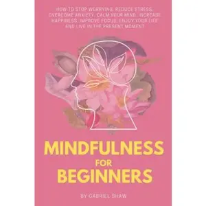 USED-Mindfulness:: Mindfulness for beginners: How to stop worrying, reduce stress, overcome anxiety, calm your mind, increase happiness, improve focus, ... the present moment (Buddhism for Beginners) by Gabriel Shaw (Paperback)