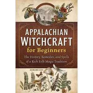 Appalachian Witchcraft for Beginners: The History, Remedies, and Spells of a Rich Folk Magic Tradition