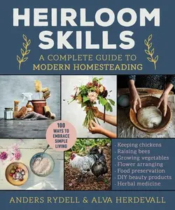 Heirloom Skills: A Complete Guide to Modern Homesteading -- Anders Rydell, Hardcover
