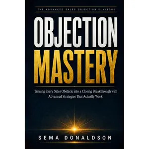 OBJECTION MASTERY: Turning Every Sales Obstacle into a Closing Breakthrough with Advanced Strategies That Actually Work