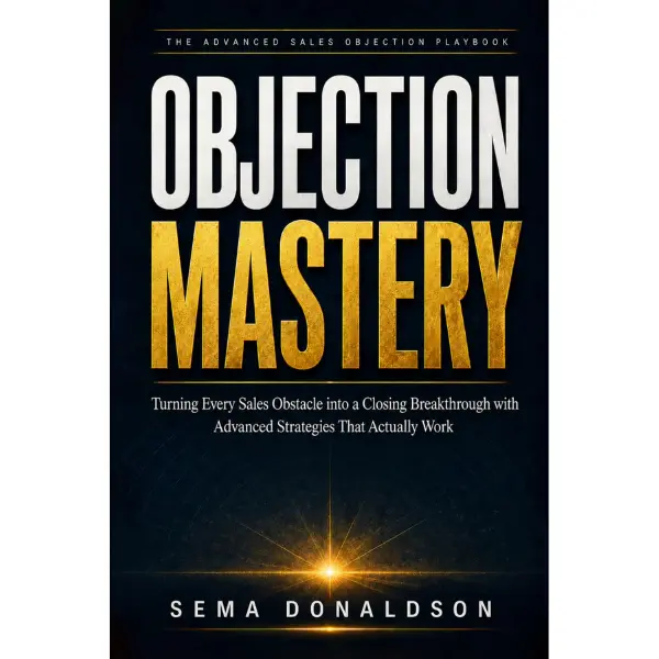 OBJECTION MASTERY: Turning Every Sales Obstacle into a Closing Breakthrough with Advanced Strategies That Actually Work