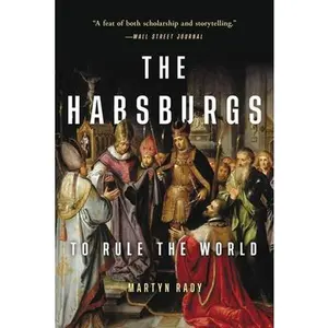 The Habsburgs: To Rule the World -- Martyn Rady, Paperback